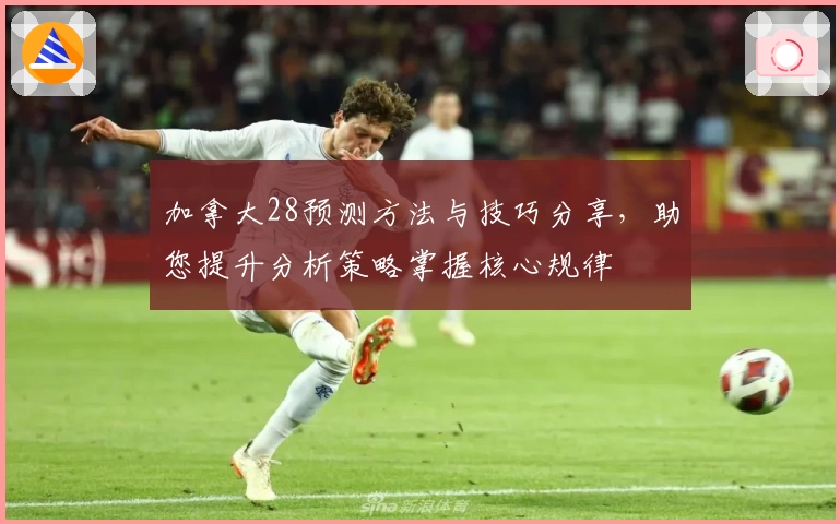 加拿大28预测方法与技巧分享，助您提升分析策略掌握核心规律