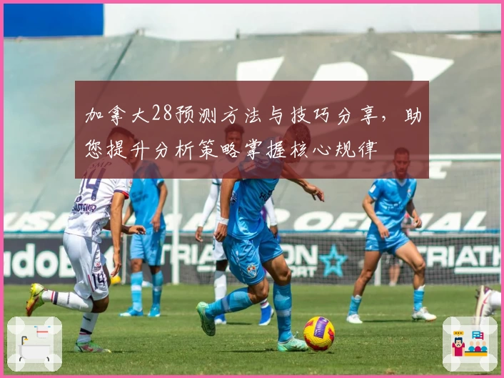 加拿大28预测方法与技巧分享，助您提升分析策略掌握核心规律