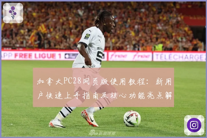 加拿大PC28网页版使用教程：新用户快速上手指南及核心功能亮点解析