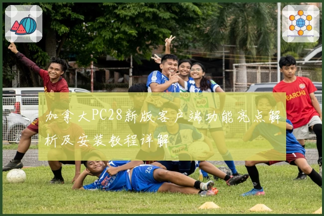 加拿大PC28新版客户端功能亮点解析及安装教程详解