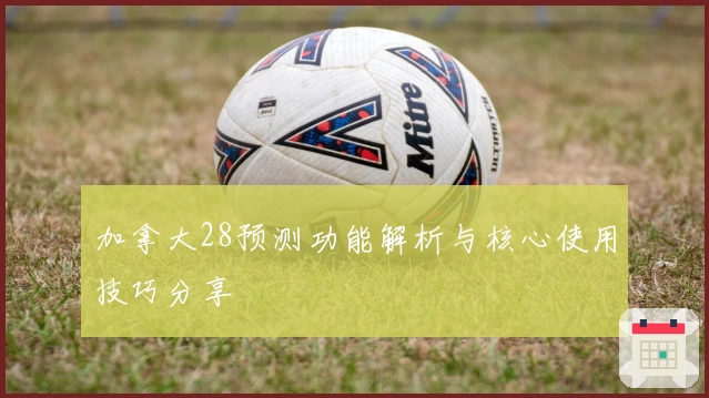 加拿大28预测功能解析与核心使用技巧分享