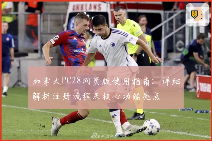 加拿大PC28网页版使用指南：详细解析注册流程及核心功能亮点