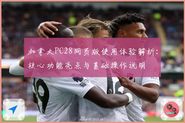 加拿大PC28网页版使用体验解析：核心功能亮点与基础操作说明