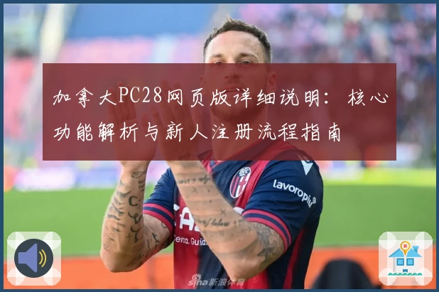 加拿大PC28网页版详细说明：核心功能解析与新人注册流程指南