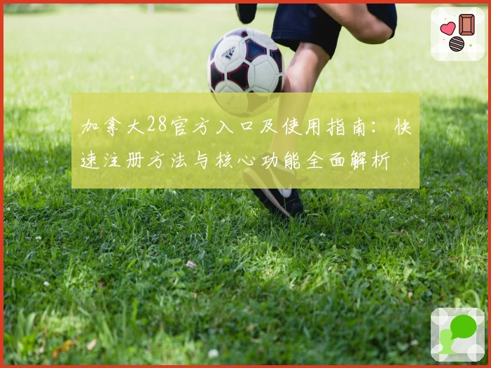 加拿大28官方入口及使用指南：快速注册方法与核心功能全面解析